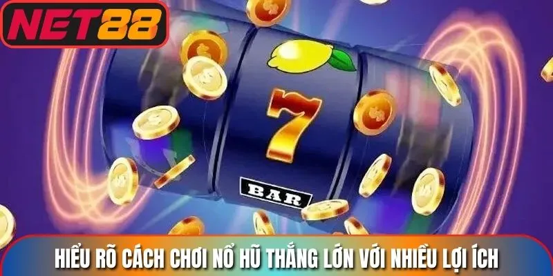 Hiểu rõ cách chơi nổ hũ thắng lớn với nhiều lợi  ích